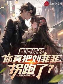 直播挑战你真把刘菲菲拐跑了免费阅读