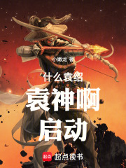 什么袁绍,袁神啊!启动!在线阅读